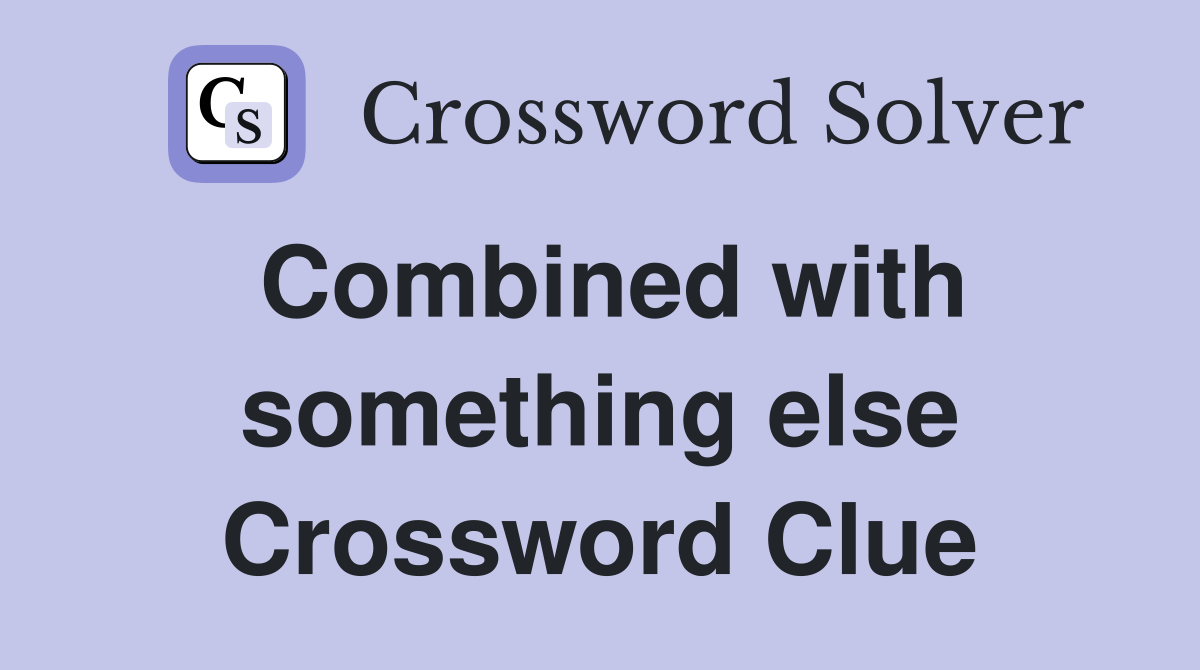 Combined with something else Crossword Clue