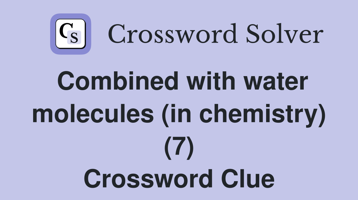Combined with water molecules (in chemistry) (7) Crossword Clue