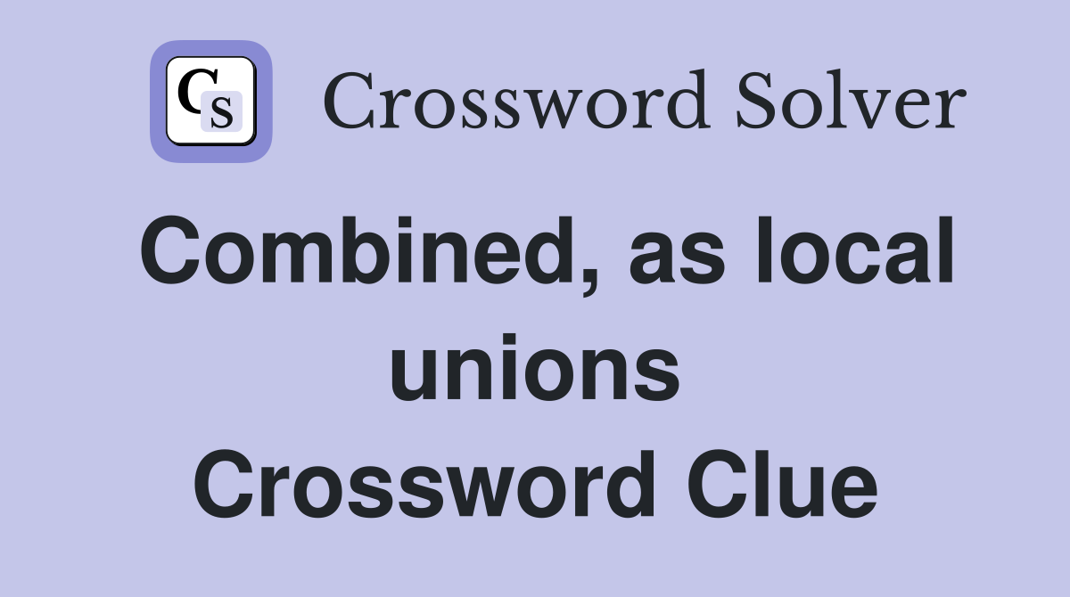 Combined, as local unions Crossword Clue