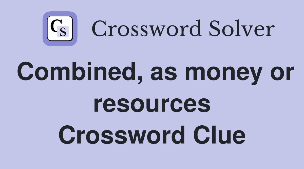 Combined, as money or resources Crossword Clue