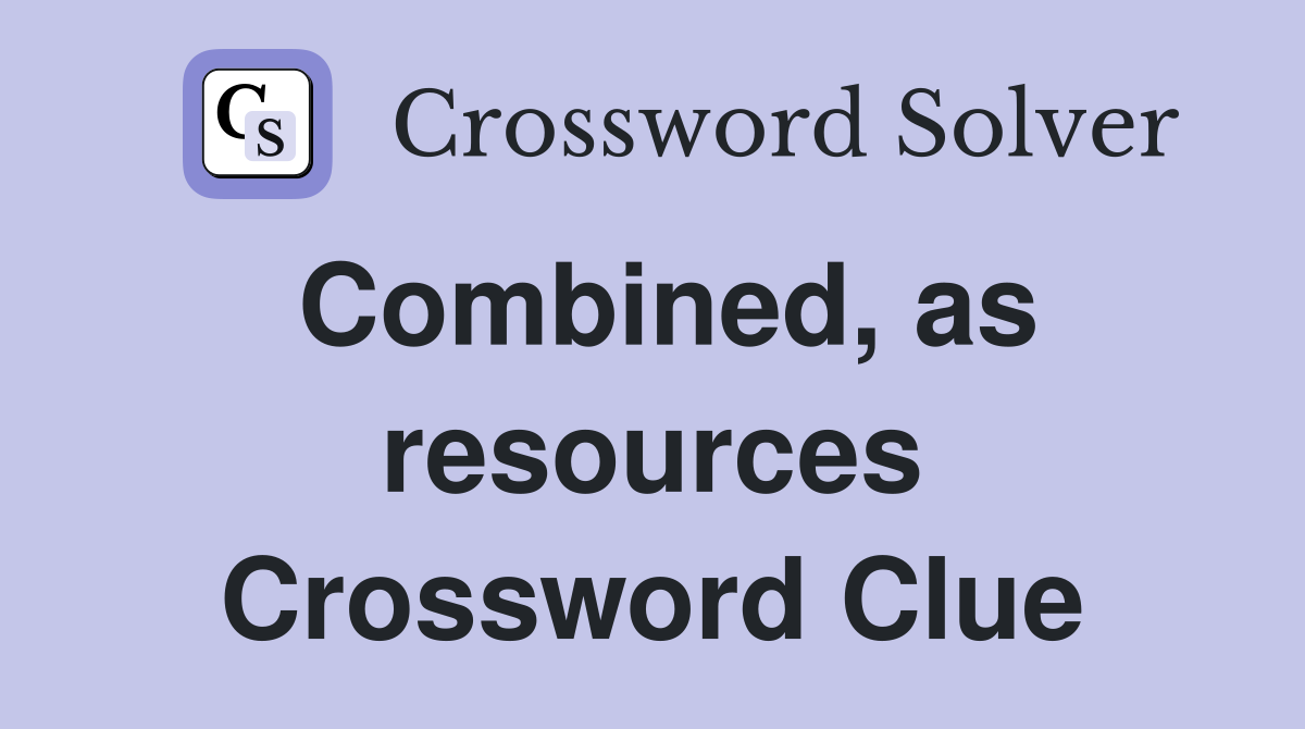 Combined, as resources Crossword Clue