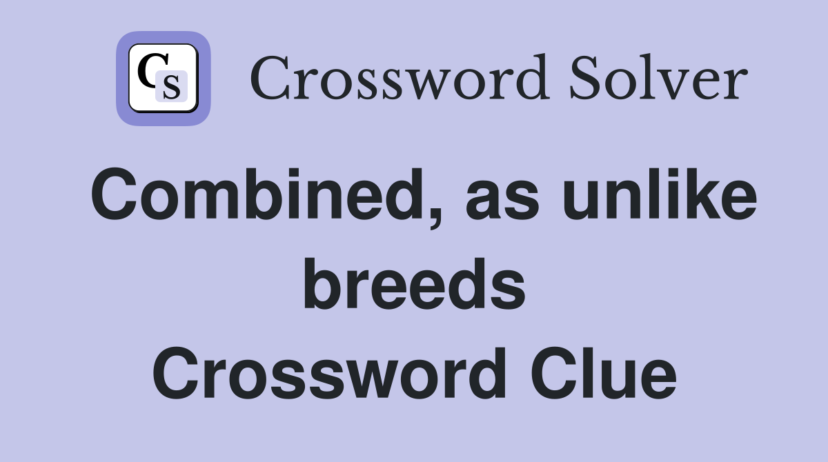 Combined, as unlike breeds Crossword Clue