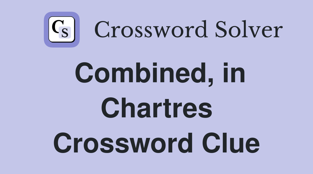 Combined, in Chartres Crossword Clue