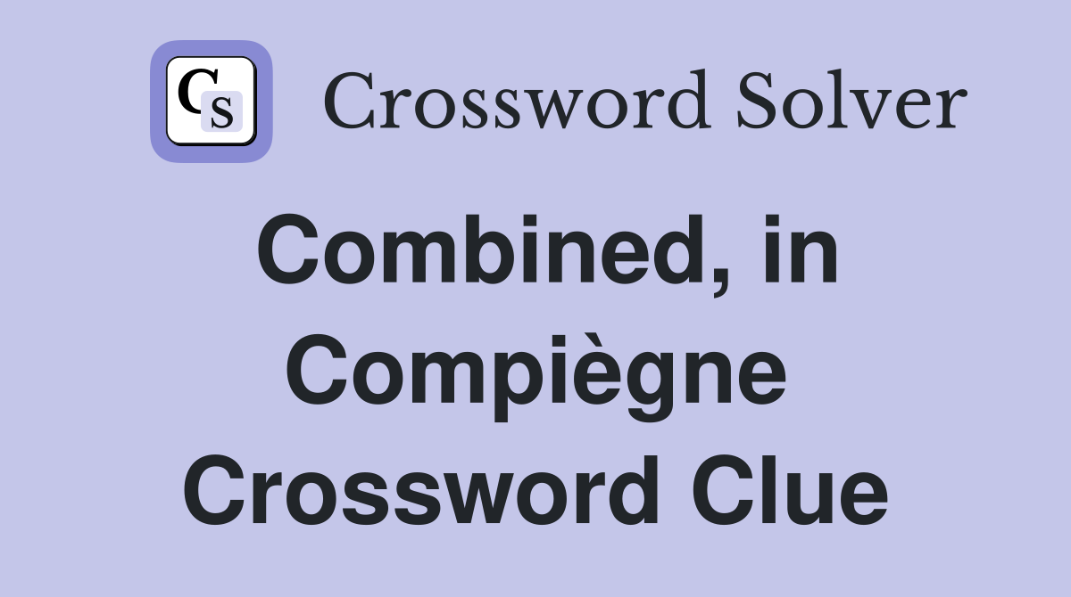 Combined, in Compiègne Crossword Clue