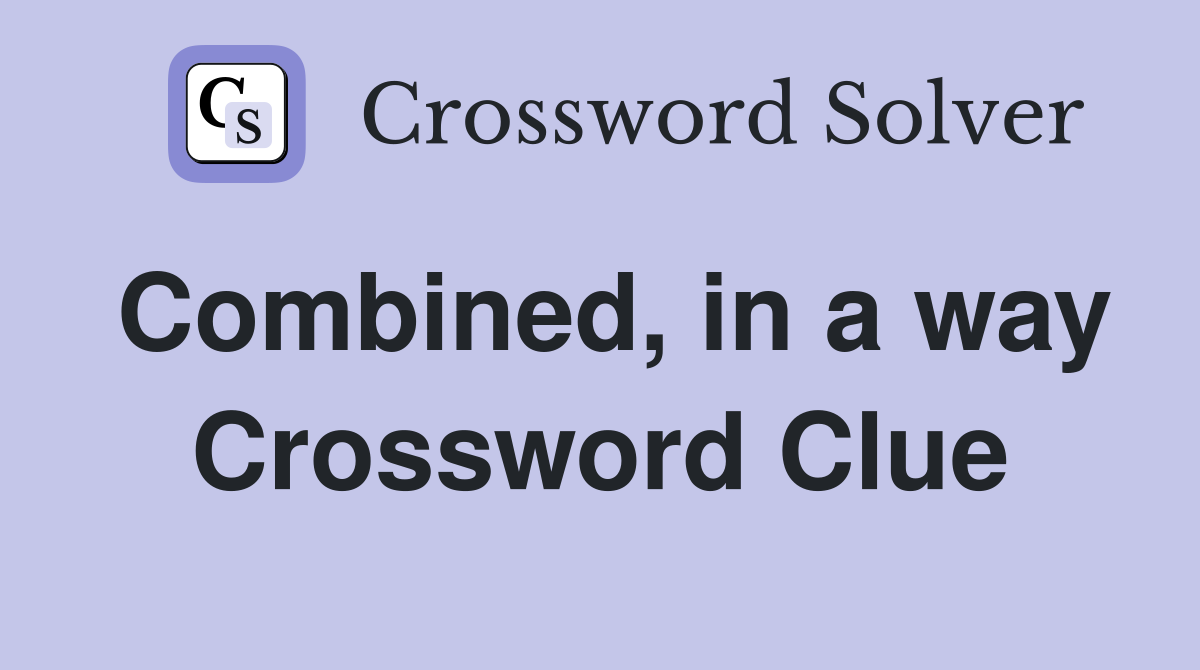 Combined, in a way Crossword Clue