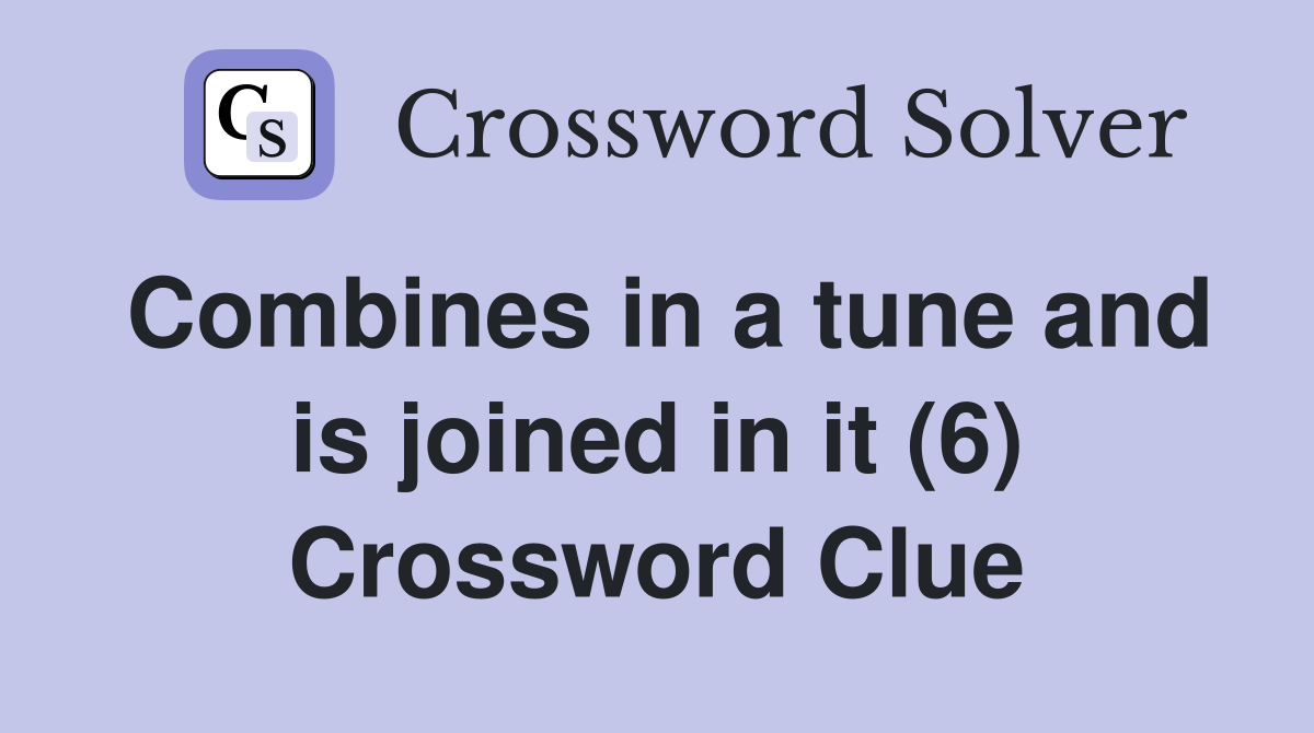 Combines in a tune and is joined in it (6) Crossword Clue