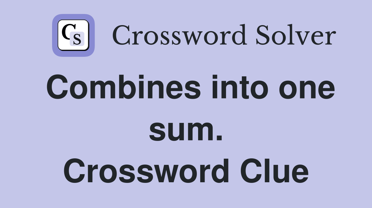Combines into one sum. Crossword Clue
