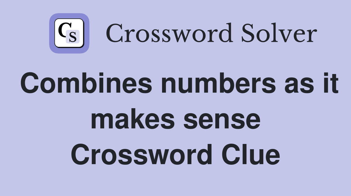 Combines numbers as it makes sense Crossword Clue