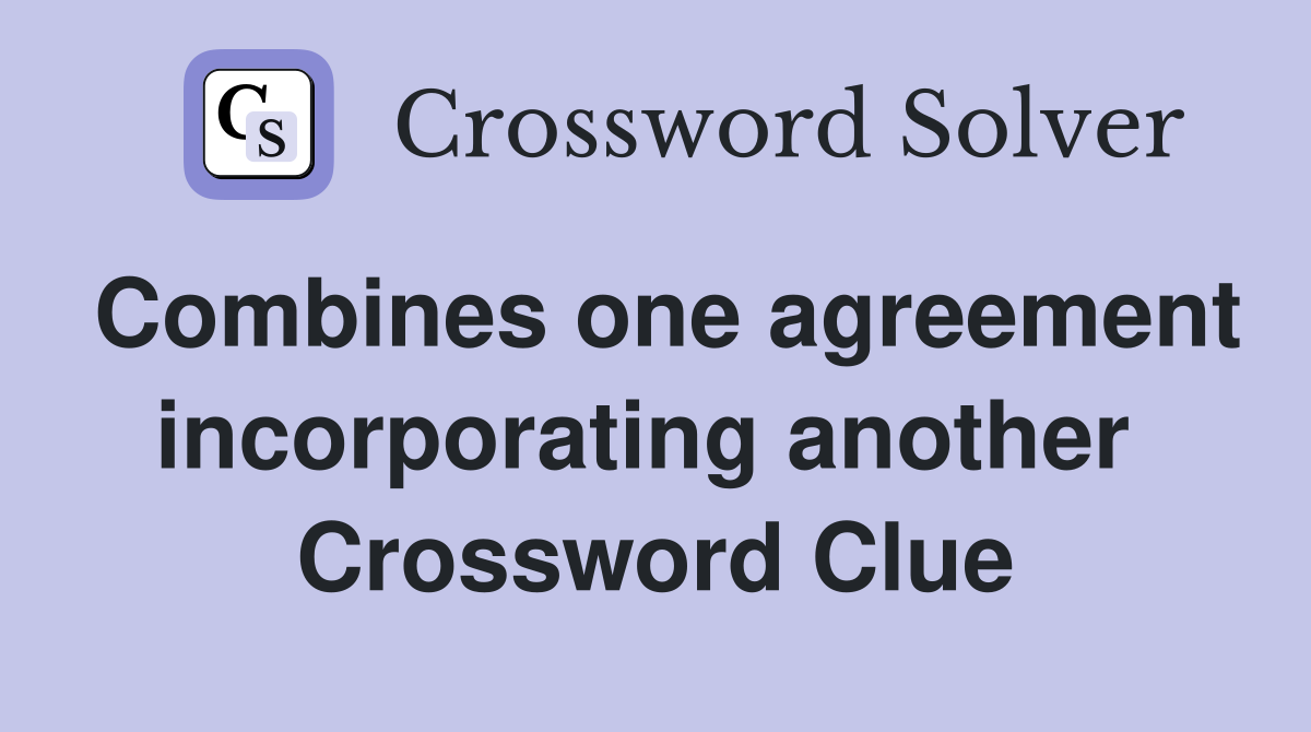 Combines one agreement incorporating another  Crossword Clue