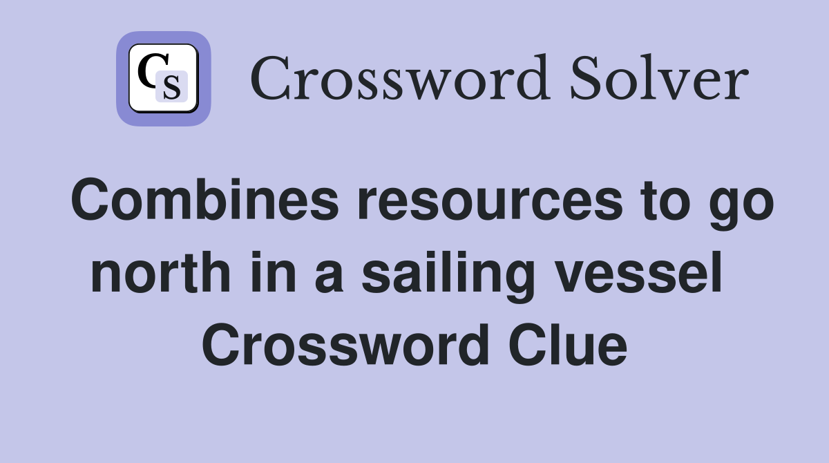 Combines resources to go north in a sailing vessel  Crossword Clue
