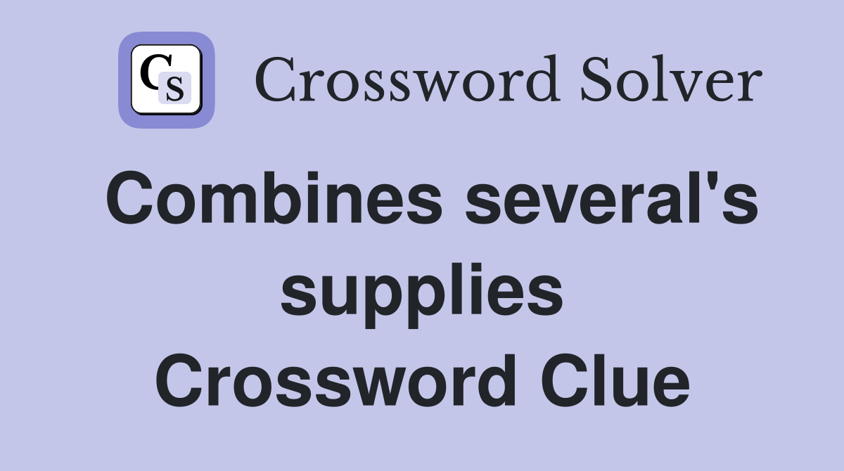 Combines several's supplies Crossword Clue
