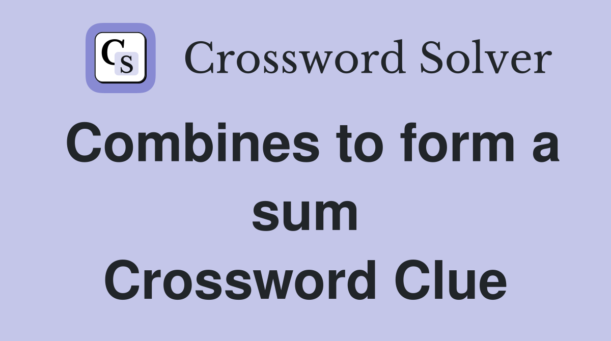 Combines to form a sum Crossword Clue