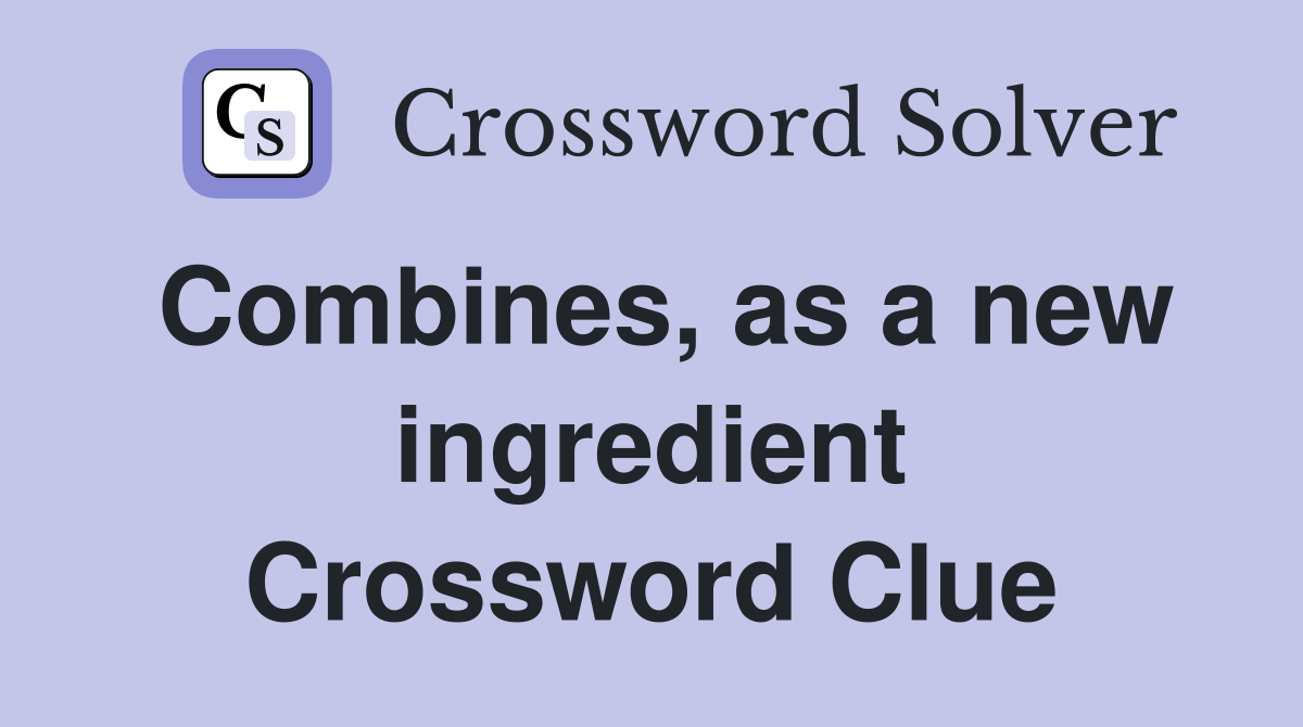 Combines, as a new ingredient Crossword Clue