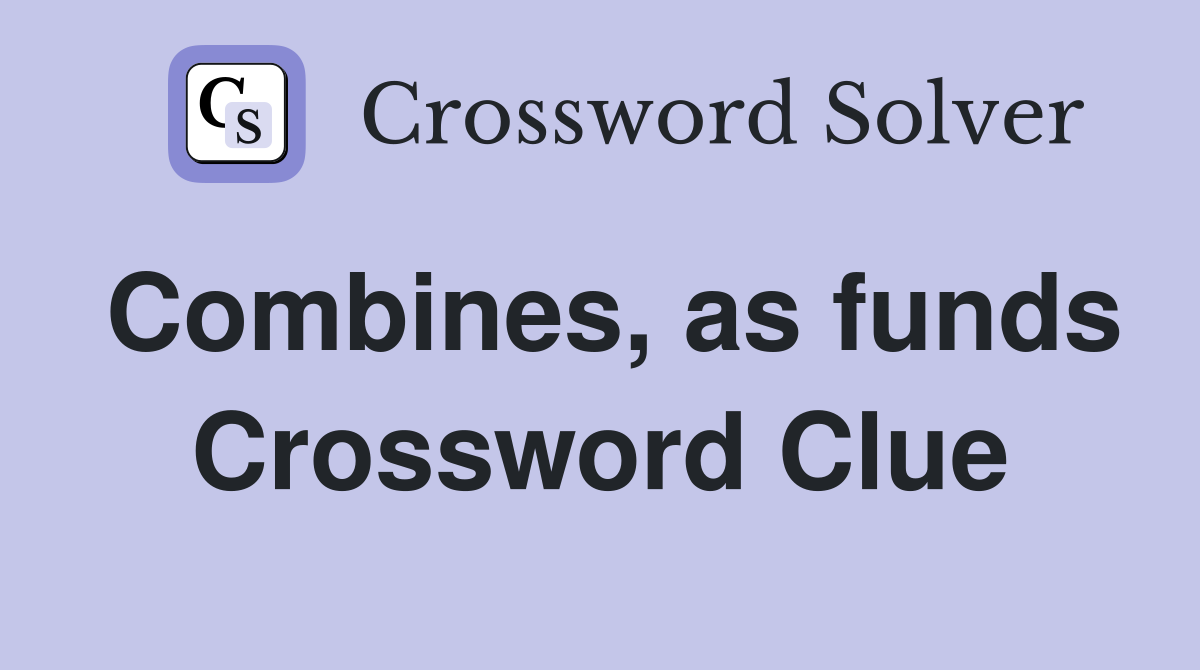 Combines, as funds Crossword Clue