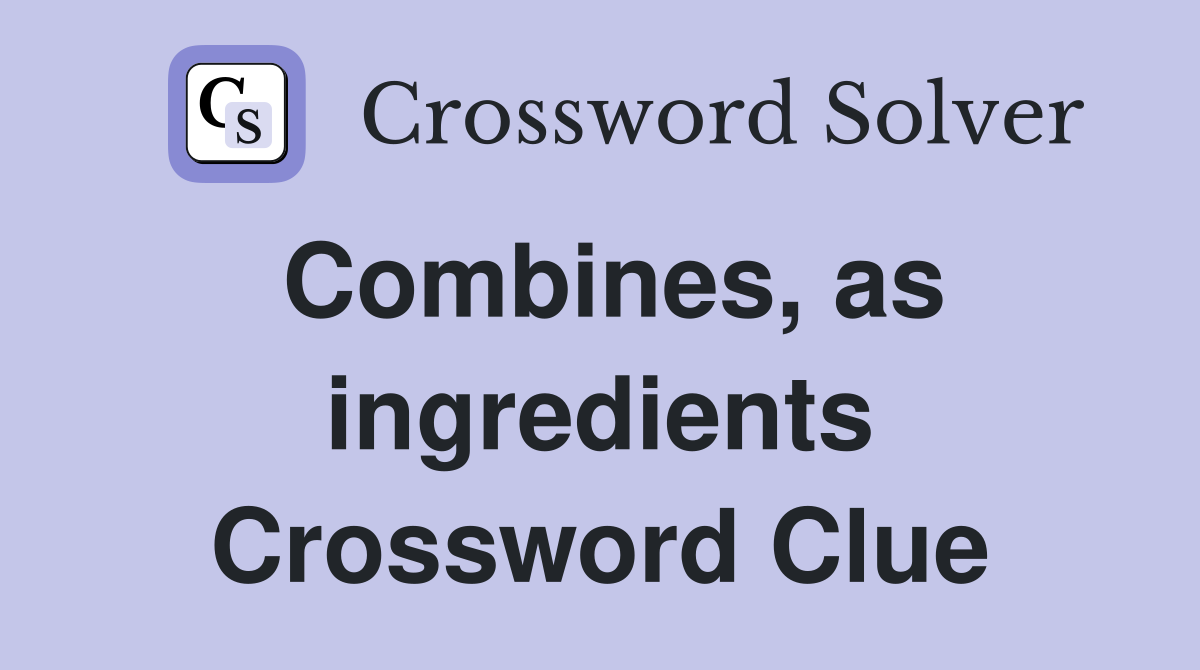 Combines, as ingredients Crossword Clue