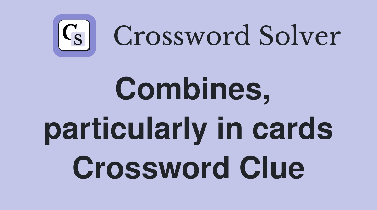 Combines, particularly in cards Crossword Clue