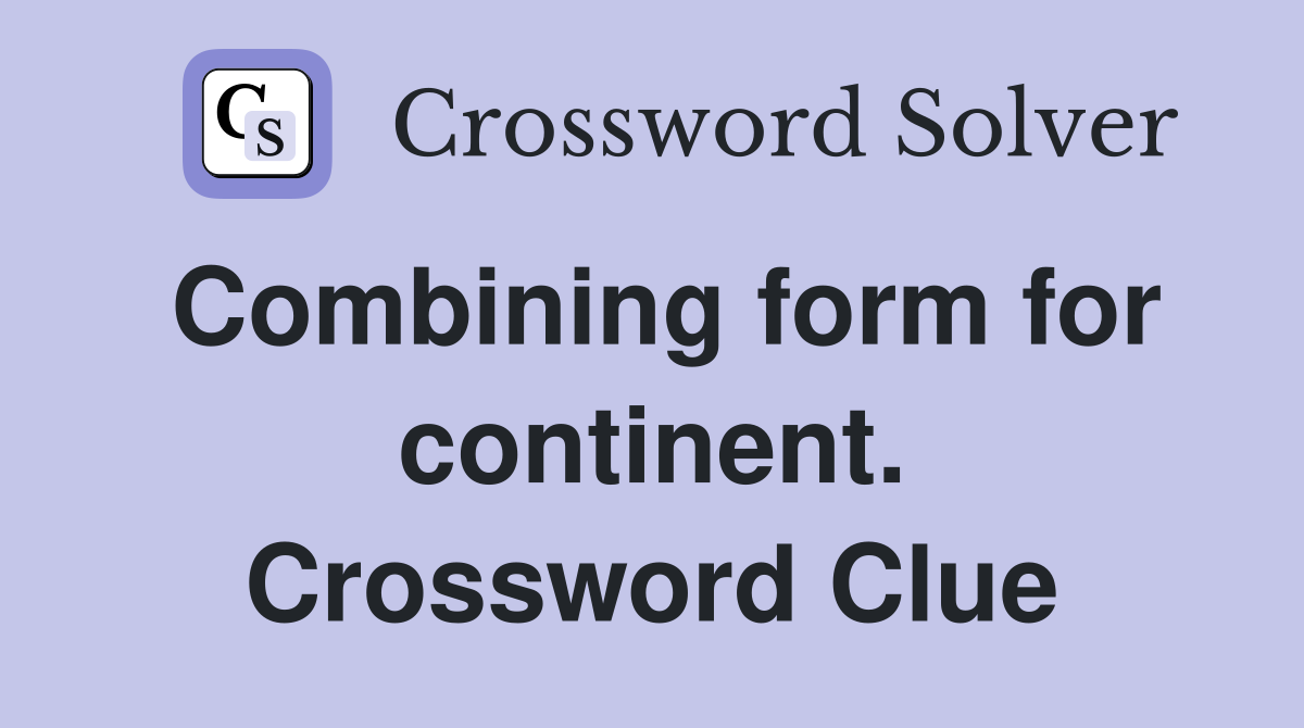 Combining form for continent. Crossword Clue