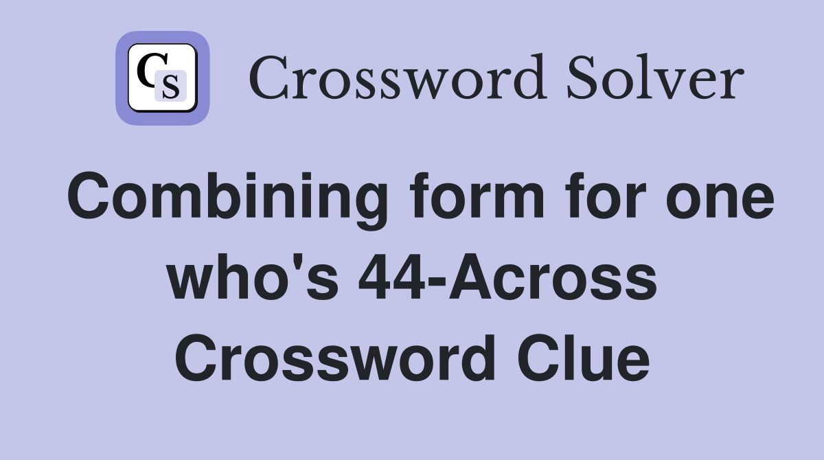 Combining form for one who's 44-Across Crossword Clue