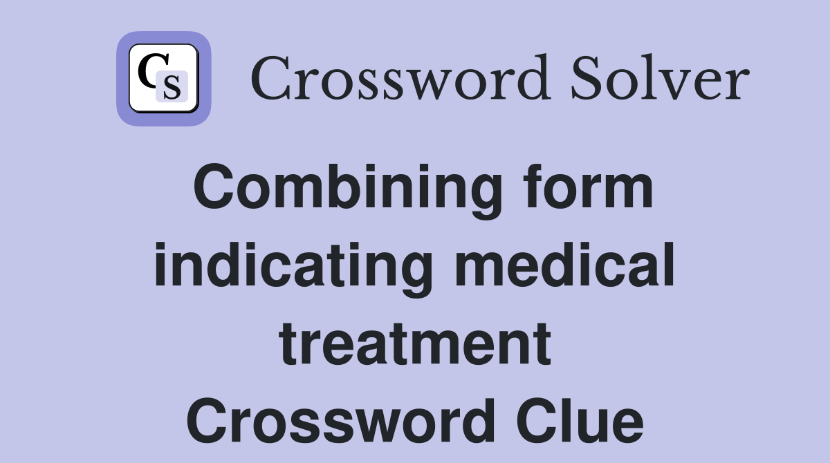 Combining form indicating medical treatment Crossword Clue