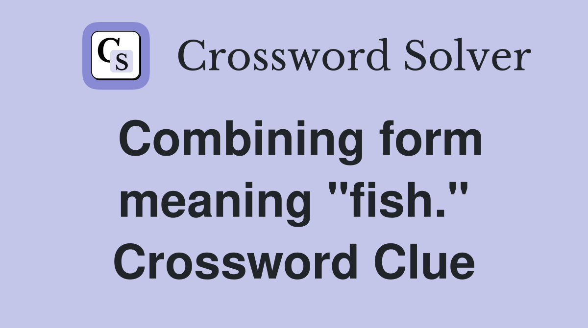 Combining form meaning "fish." Crossword Clue