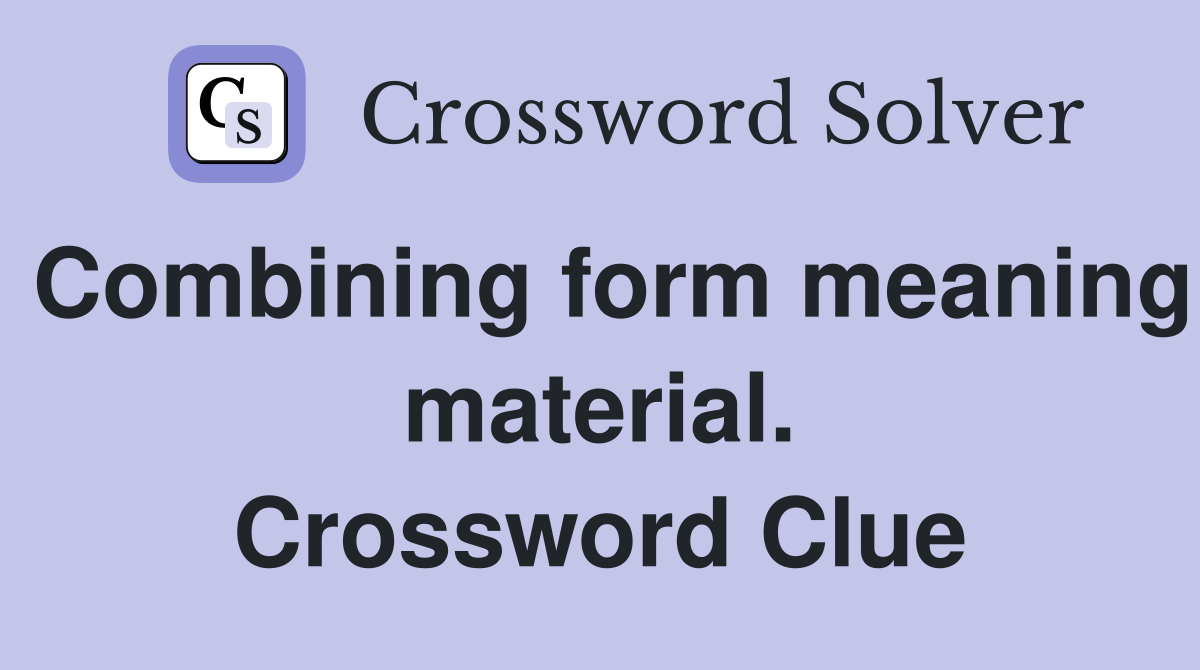 Combining form meaning material. Crossword Clue