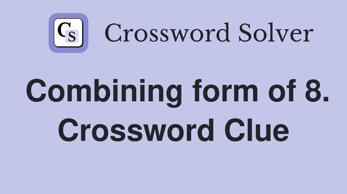 Combining form of 8. Crossword Clue