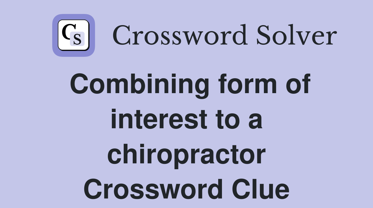 Combining form of interest to a chiropractor Crossword Clue