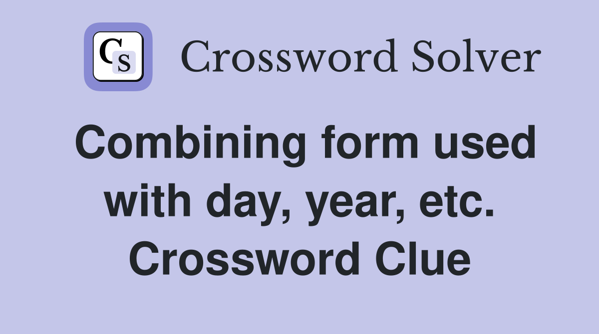 Combining form used with day, year, etc. Crossword Clue