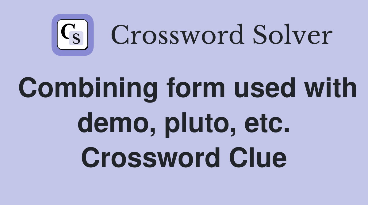 Combining form used with demo, pluto, etc. Crossword Clue