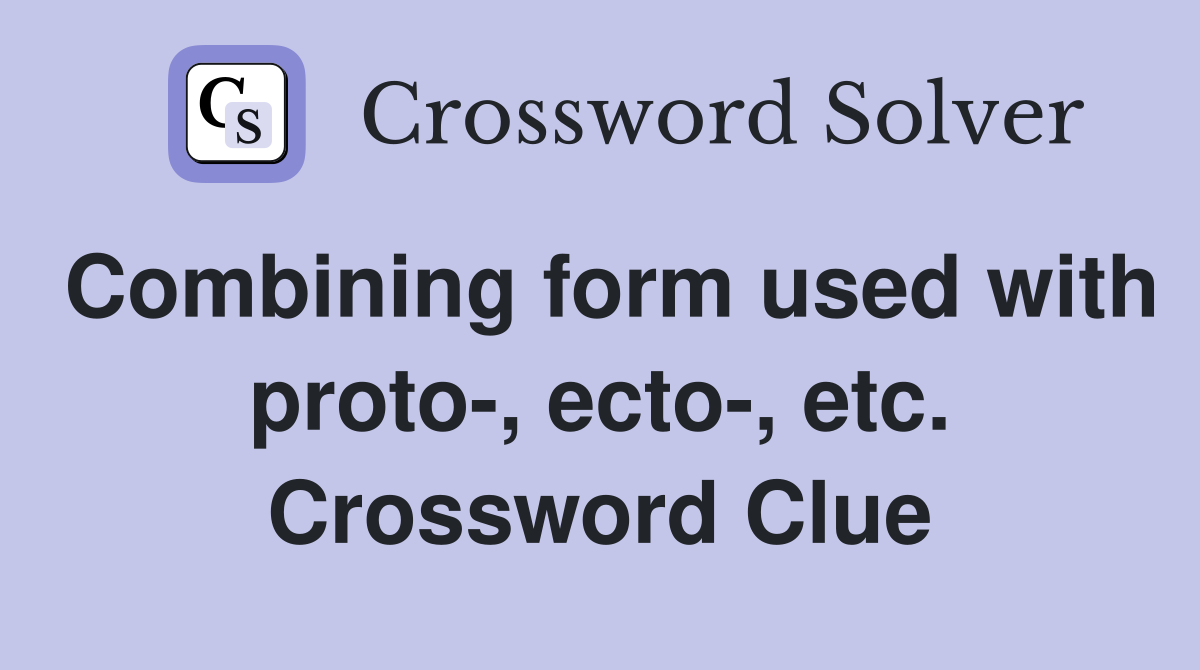 Combining form used with proto-, ecto-, etc. Crossword Clue