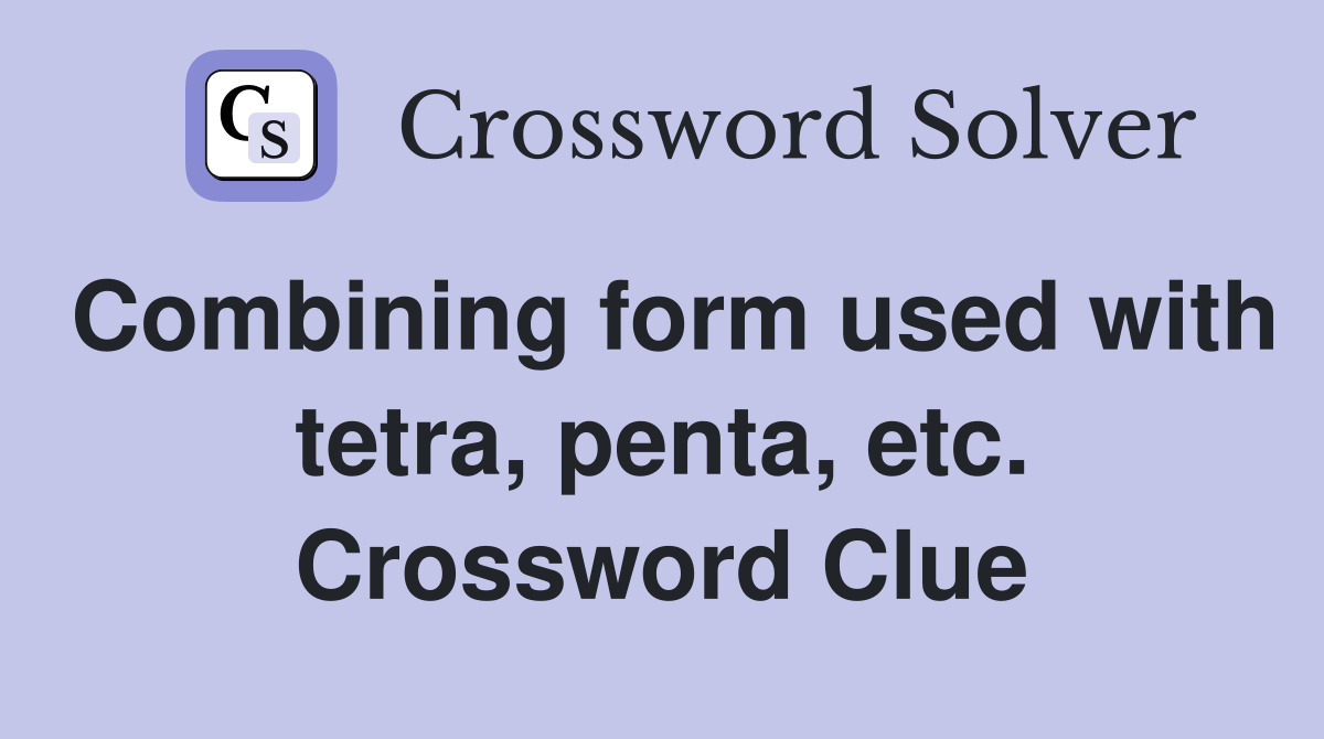 Combining form used with tetra, penta, etc. Crossword Clue
