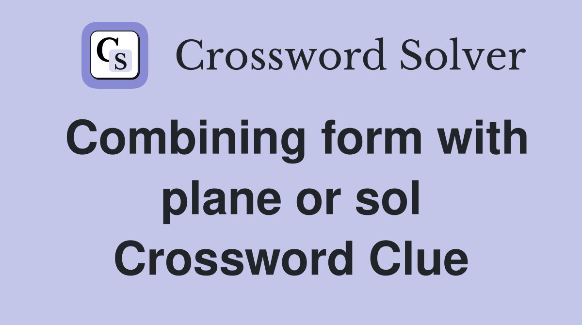 Combining form with plane or sol Crossword Clue