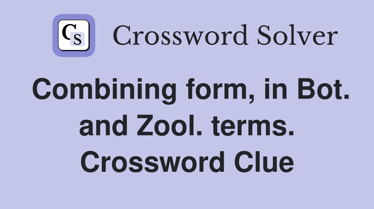Combining form, in Bot. and Zool. terms. Crossword Clue