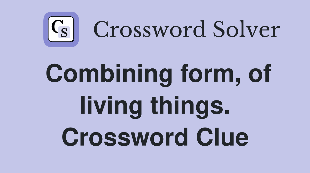 Combining form, of living things. Crossword Clue
