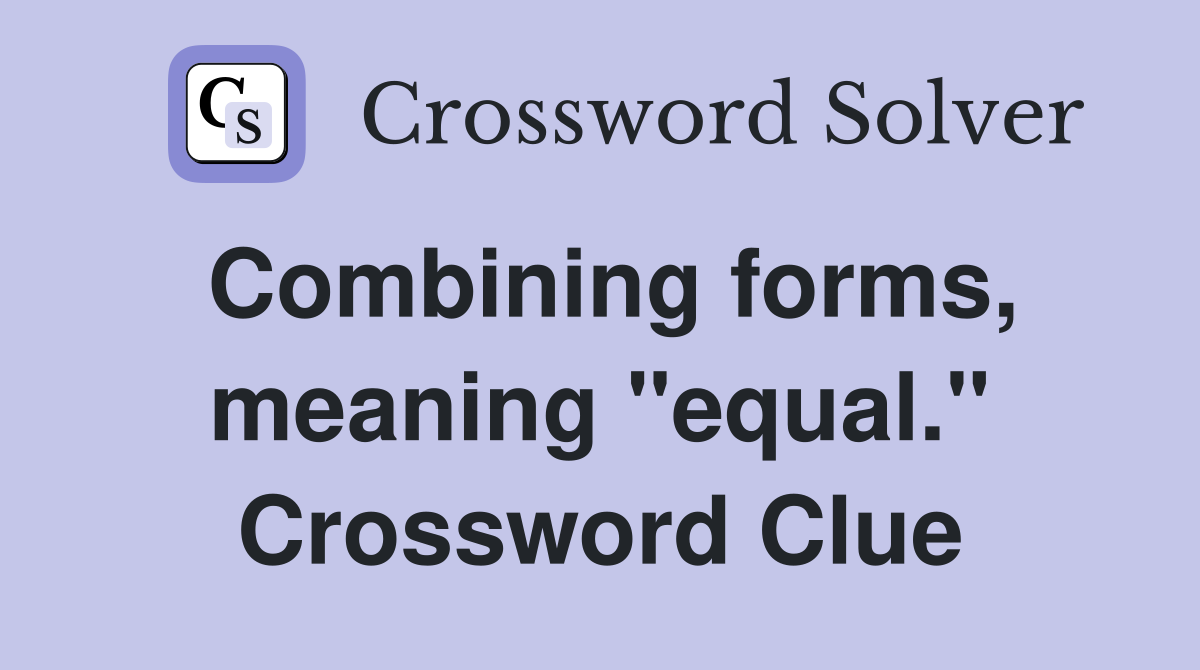 Combining forms, meaning "equal." Crossword Clue