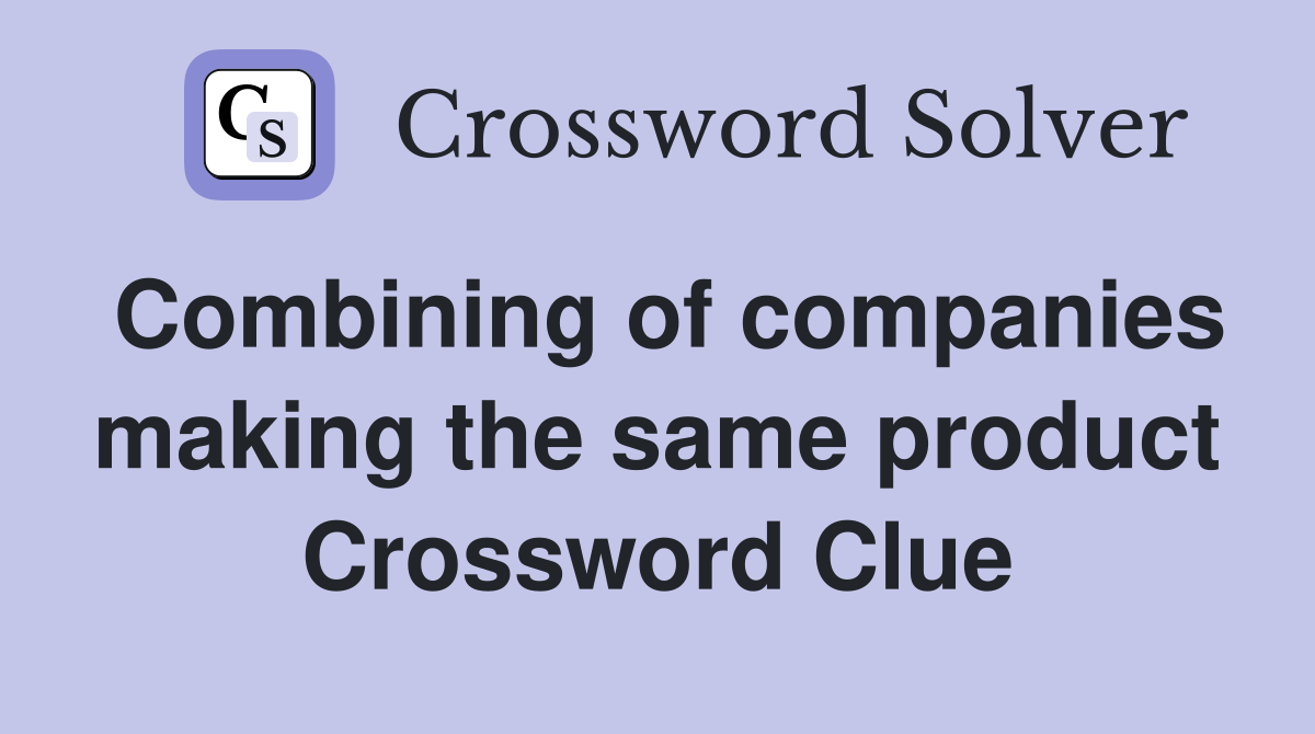 Combining of companies making the same product Crossword Clue