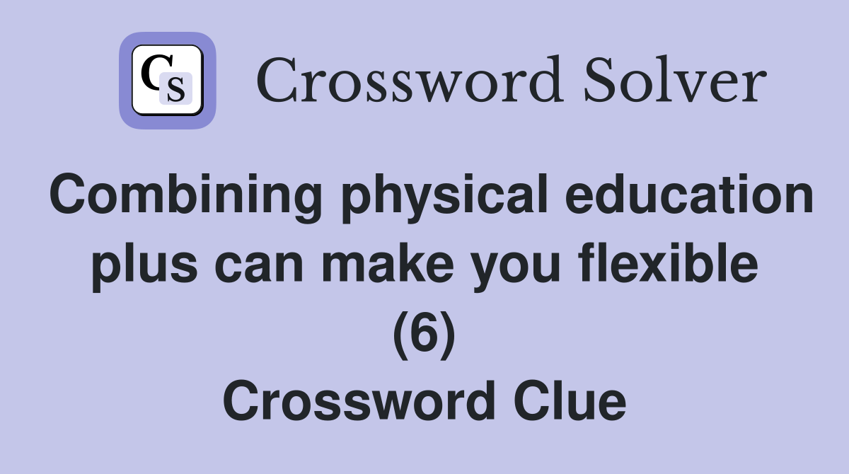Combining physical education plus can make you flexible (6) Crossword Clue