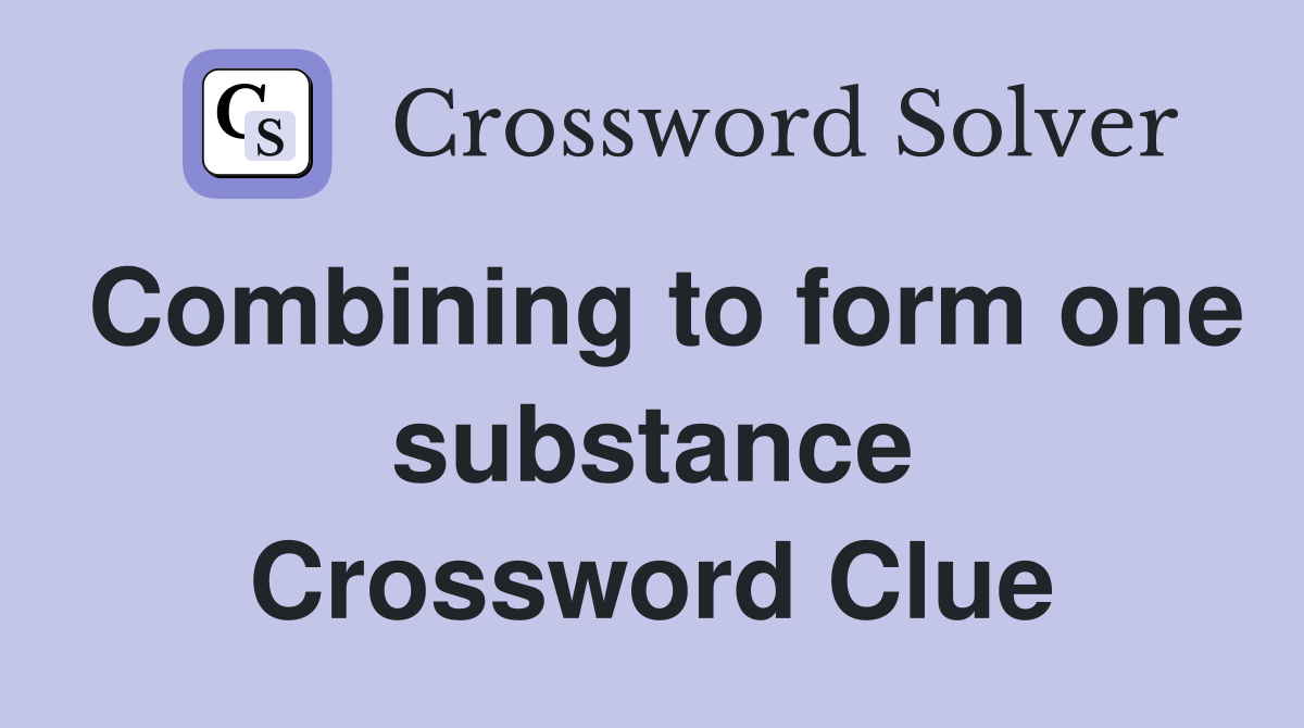 Combining to form one substance Crossword Clue
