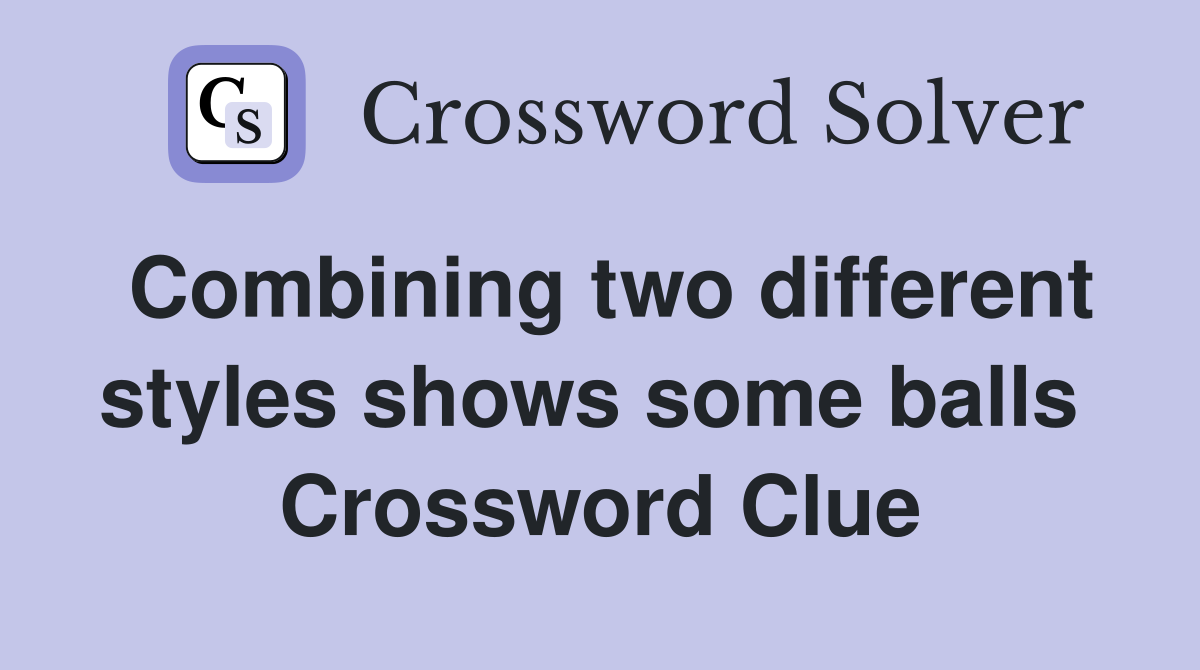 Combining two different styles shows some balls  Crossword Clue