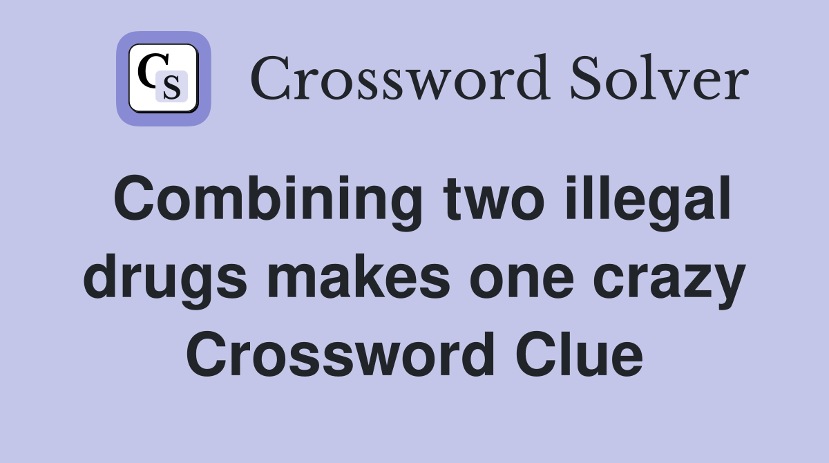 Combining two illegal drugs makes one crazy Crossword Clue