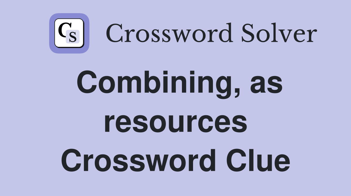 Combining, as resources Crossword Clue