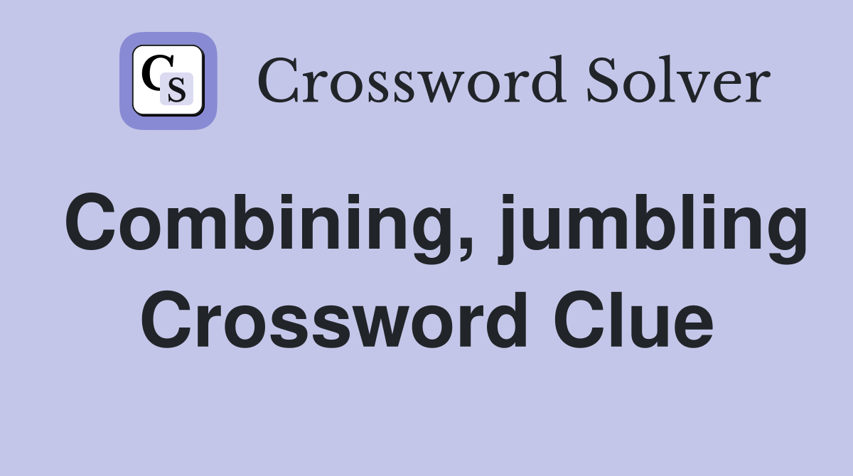Combining, jumbling Crossword Clue