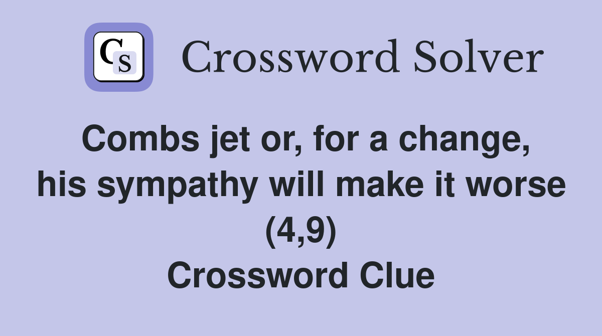 Combs jet or, for a change, his sympathy will make it worse (4,9) Crossword Clue