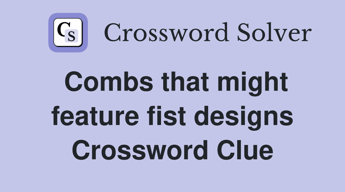 Combs that might feature fist designs Crossword Clue