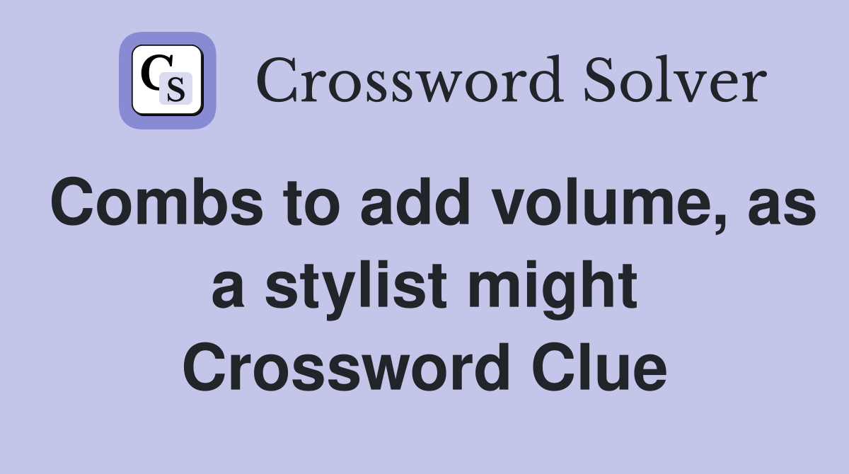Combs to add volume, as a stylist might Crossword Clue