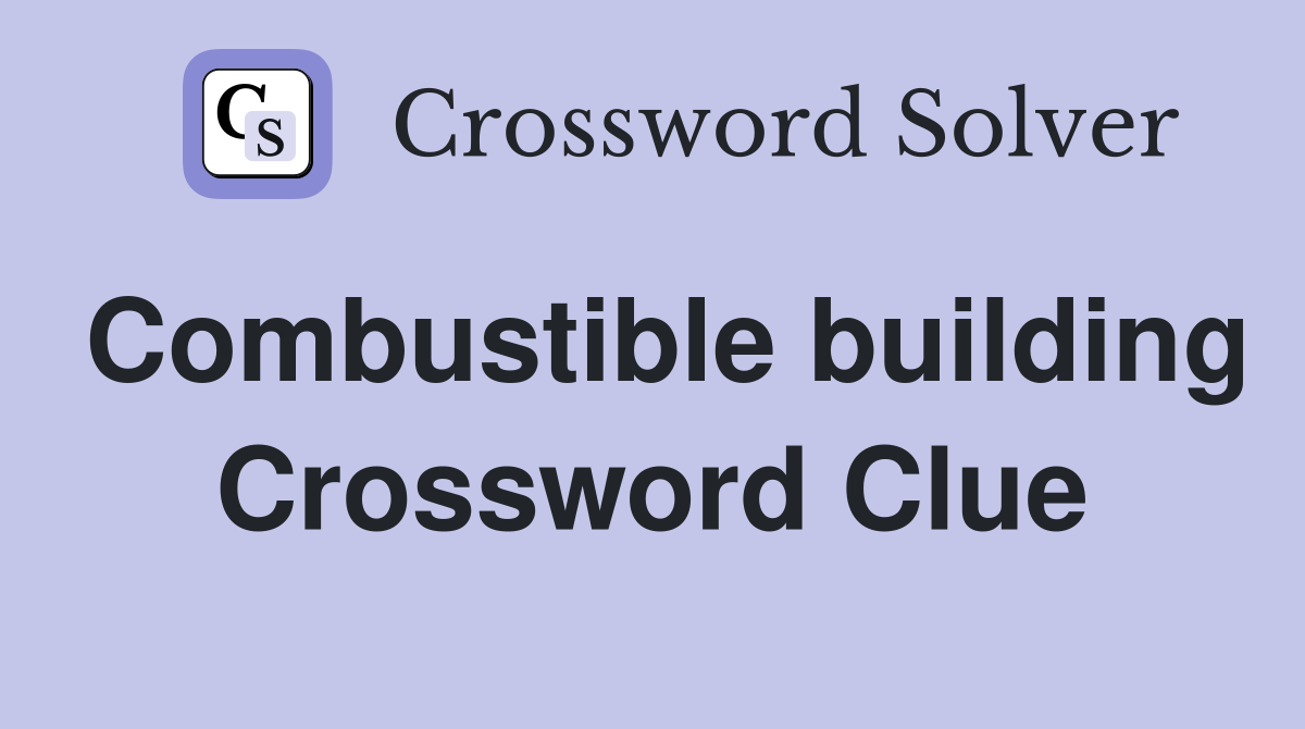 Combustible building Crossword Clue