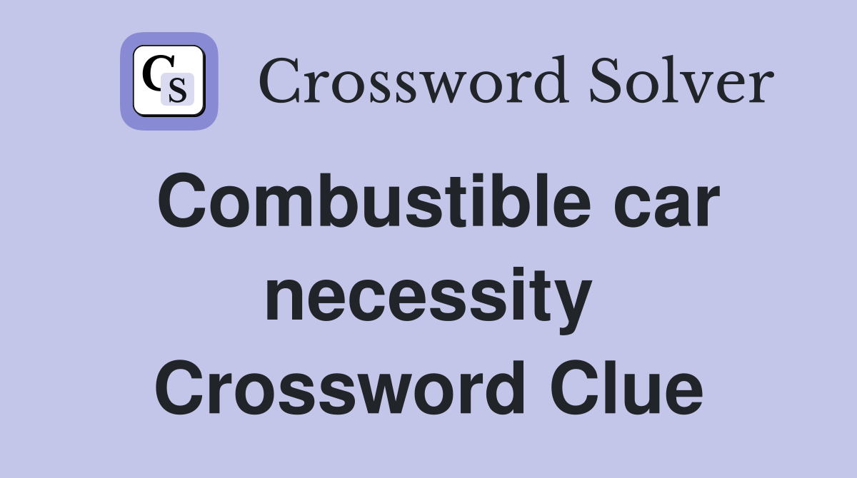 Combustible car necessity Crossword Clue