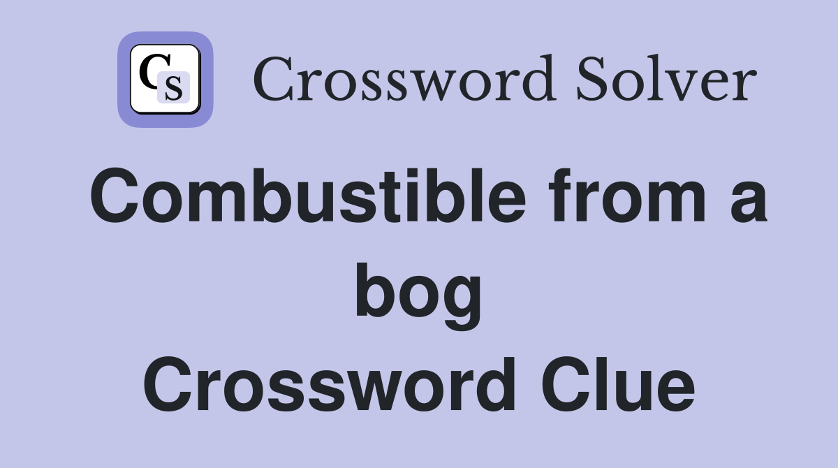 Combustible from a bog Crossword Clue