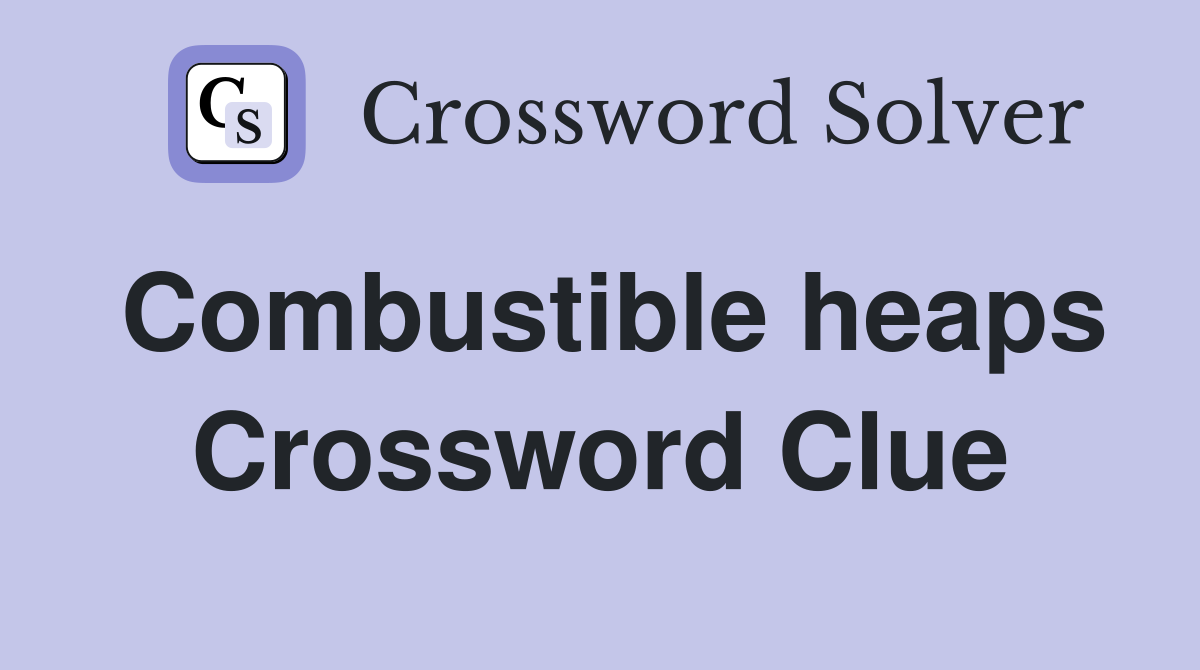 Combustible heaps Crossword Clue