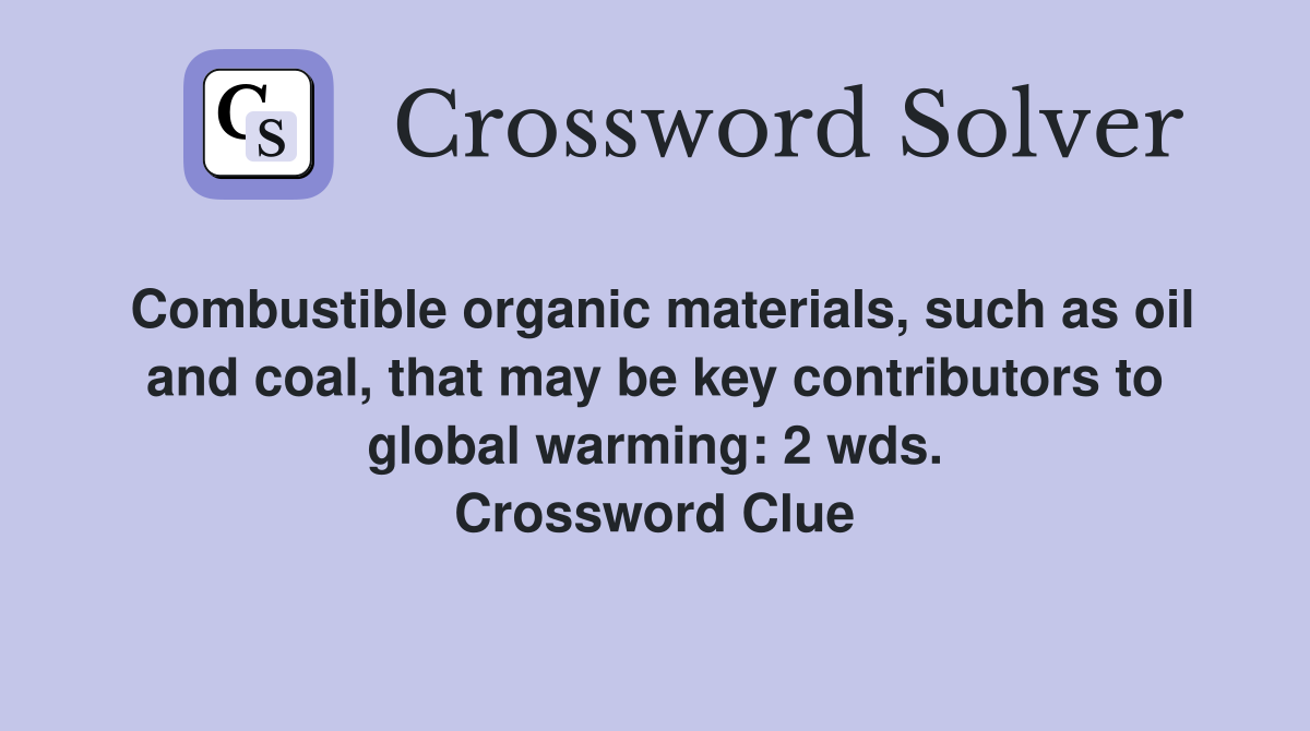 Combustible organic materials, such as oil and coal, that may be key contributors to global warming: 2 wds. Crossword Clue